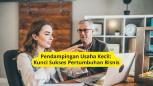 Pendampingan Usaha Kecil Kunci Sukses Pertumbuhan Bisnis