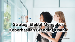 Strategi Efektif Mengukur Keberhasilan Branding Usaha