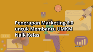 Penerapan Marketing 6.0 untuk Membantu UMKM Naik Kelas