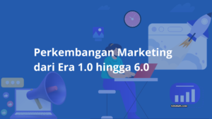 Perkembangan Marketing dari Era 1.0 hingga 6.0